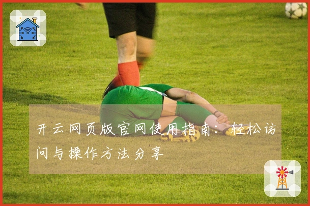 开云网页版官网使用指南：轻松访问与操作方法分享