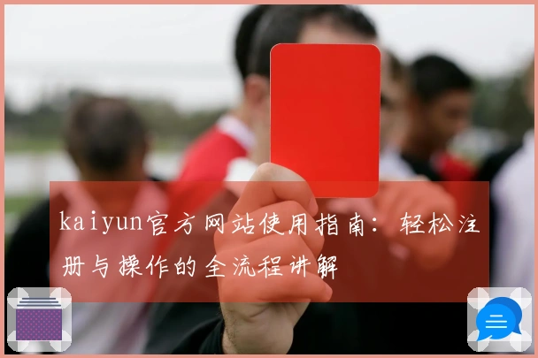 kaiyun官方网站使用指南：轻松注册与操作的全流程讲解
