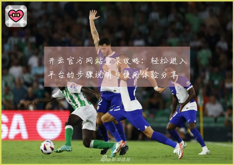 开云官方网站登录攻略：轻松进入平台的步骤说明与使用体验分享