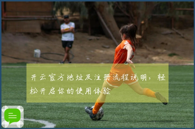 开云官方地址及注册流程说明，轻松开启你的使用体验