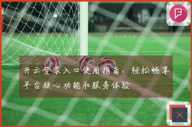 开云登录入口使用指南，轻松畅享平台核心功能和服务体验