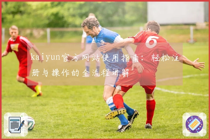 kaiyun官方网站使用指南：轻松注册与操作的全流程讲解