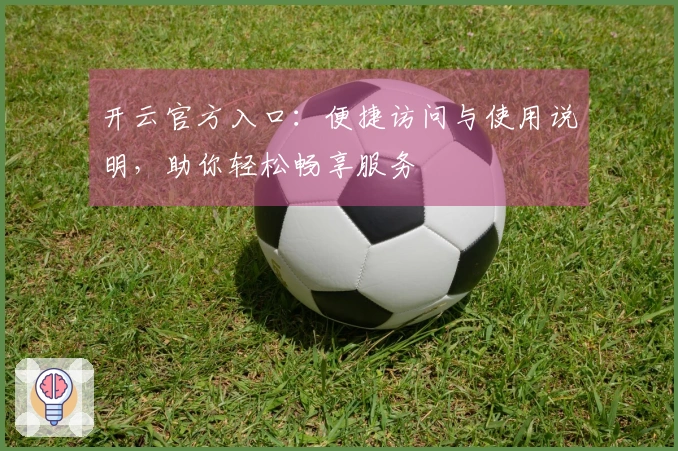 开云官方入口：便捷访问与使用说明，助你轻松畅享服务
