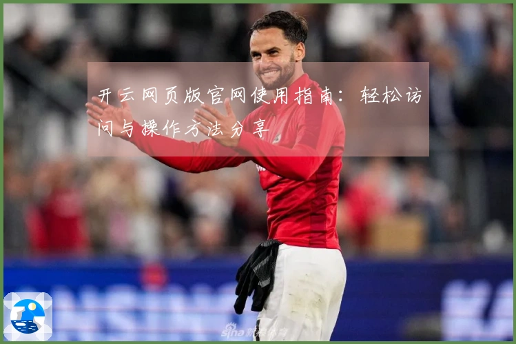 开云网页版官网使用指南：轻松访问与操作方法分享