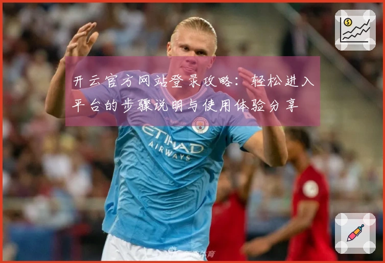 开云官方网站登录攻略：轻松进入平台的步骤说明与使用体验分享
