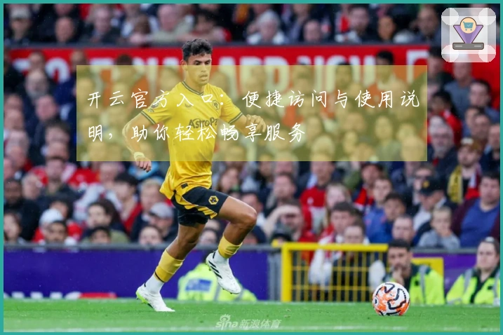 开云官方入口:便捷访问与使用说明,助你轻松畅享服务