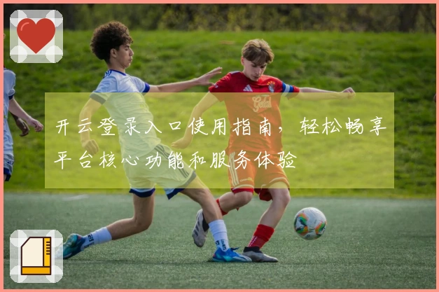 开云登录入口使用指南，轻松畅享平台核心功能和服务体验