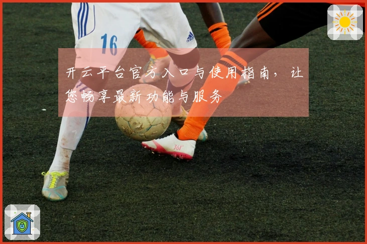 开云平台官方入口与使用指南,让您畅享最新功能与服务