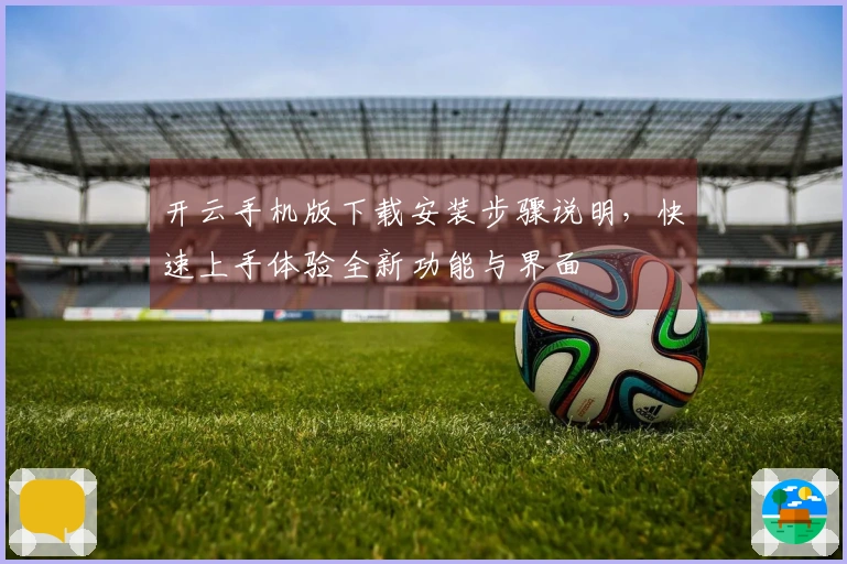 开云手机版下载安装步骤说明,快速上手体验全新功能与界面