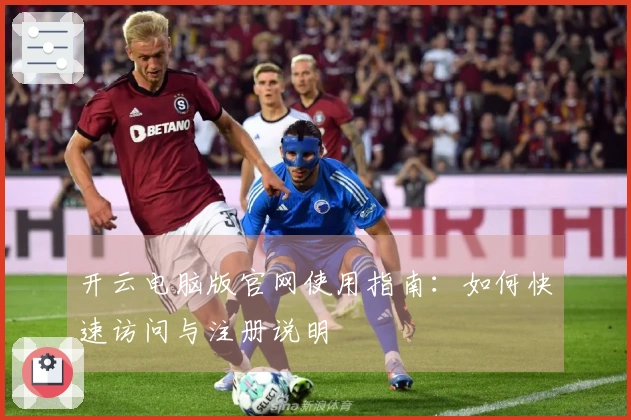 开云电脑版官网使用指南:如何快速访问与注册说明