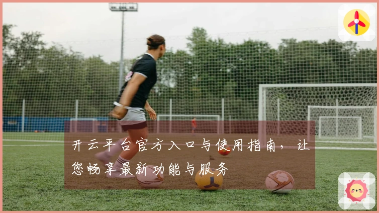 开云平台官方入口与使用指南，让您畅享最新功能与服务