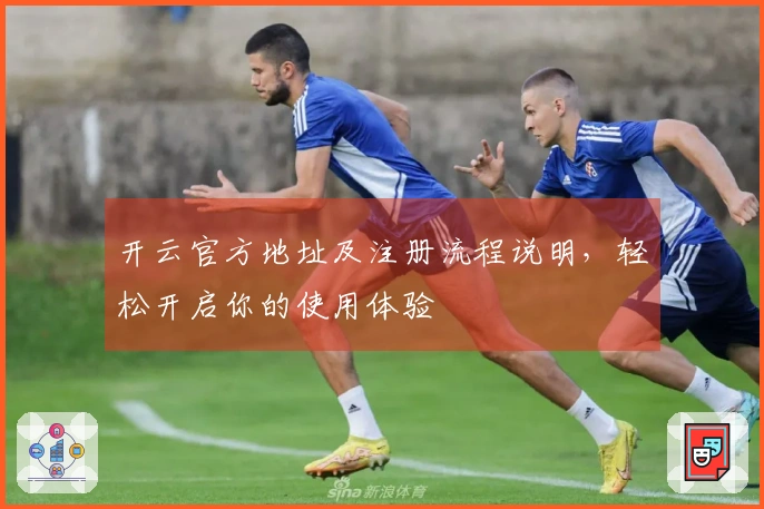 开云官方地址及注册流程说明，轻松开启你的使用体验