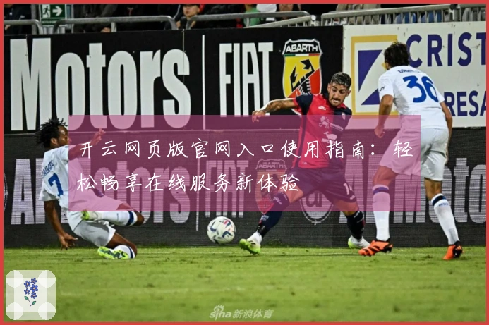 开云网页版官网入口使用指南：轻松畅享在线服务新体验