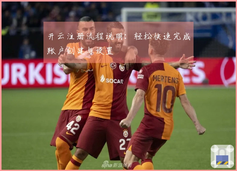 开云注册流程说明：轻松快速完成账户创建与设置