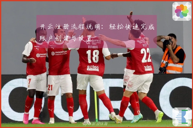 开云注册流程说明：轻松快速完成账户创建与设置