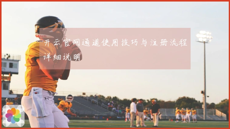 开云官网通道使用技巧与注册流程详细说明